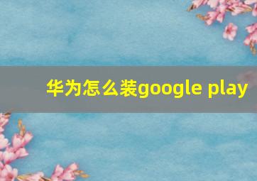 华为怎么装google play